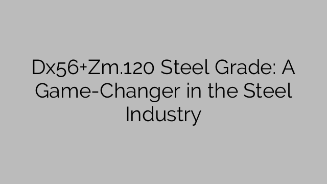 Dx56+Zm.120 Steel Grade: A Game-Changer in the Steel Industry