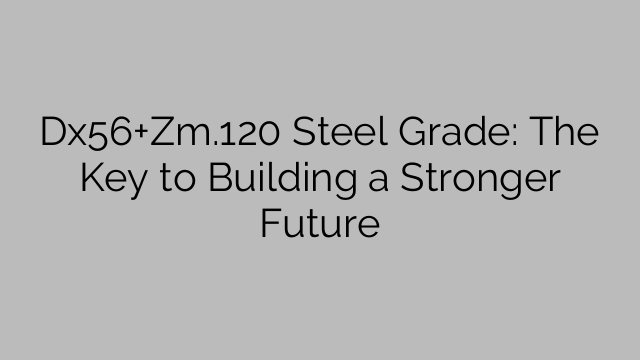 Dx56+Zm.120 Steel Grade: The Key to Building a Stronger Future