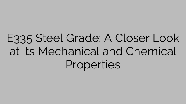 E335 Steel Grade: A Closer Look at its Mechanical and Chemical Properties