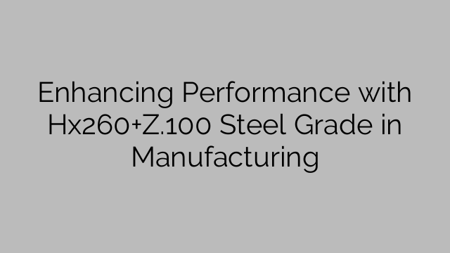 Enhancing Performance with Hx260+Z.100 Steel Grade in Manufacturing