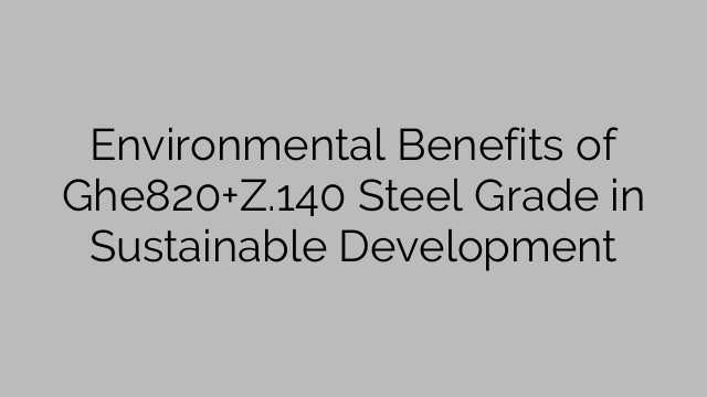 Environmental Benefits of Ghe820+Z.140 Steel Grade in Sustainable Development