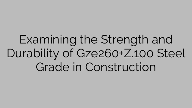 Examining the Strength and Durability of Gze260+Z.100 Steel Grade in Construction