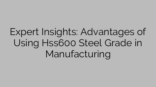 Expert Insights: Advantages of Using Hss600 Steel Grade in Manufacturing