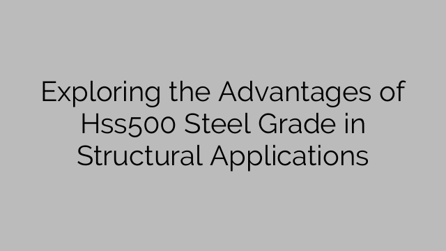 Exploring the Advantages of Hss500 Steel Grade in Structural Applications