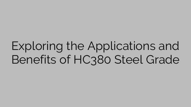 Exploring the Applications and Benefits of HC380 Steel Grade