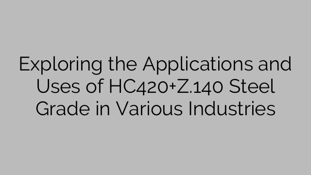Exploring the Applications and Uses of HC420+Z.140 Steel Grade in Various Industries
