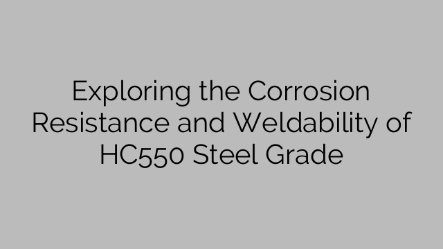 Exploring the Corrosion Resistance and Weldability of HC550 Steel Grade