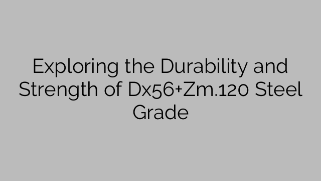 Exploring the Durability and Strength of Dx56+Zm.120 Steel Grade