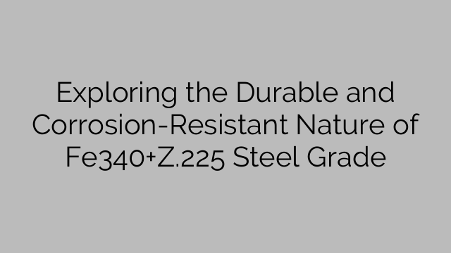 Exploring the Durable and Corrosion-Resistant Nature of Fe340+Z.225 Steel Grade
