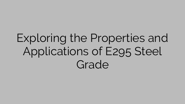 Exploring the Properties and Applications of E295 Steel Grade