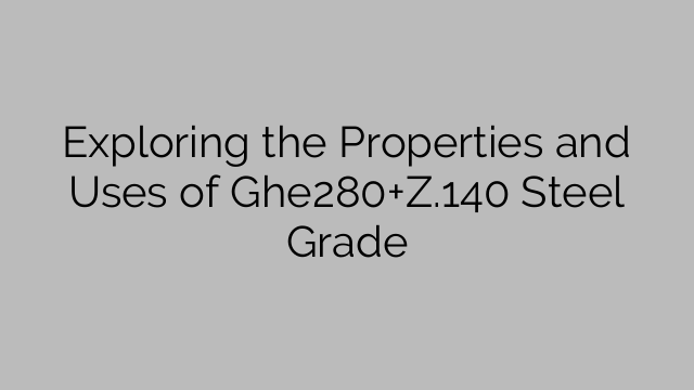 Exploring the Properties and Uses of Ghe280+Z.140 Steel Grade