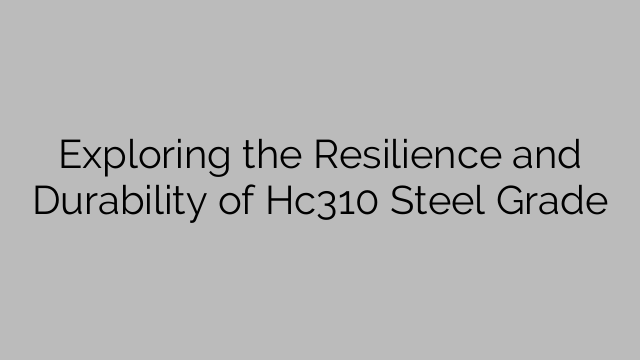 Exploring the Resilience and Durability of Hc310 Steel Grade