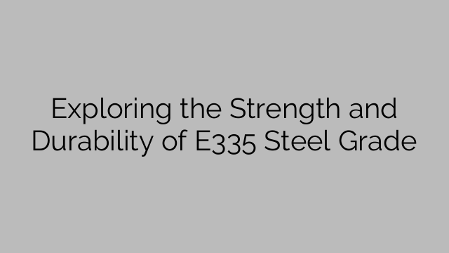 Exploring the Strength and Durability of E335 Steel Grade