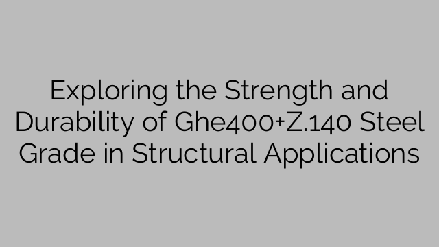 Exploring the Strength and Durability of Ghe400+Z.140 Steel Grade in Structural Applications