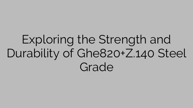 Exploring the Strength and Durability of Ghe820+Z.140 Steel Grade