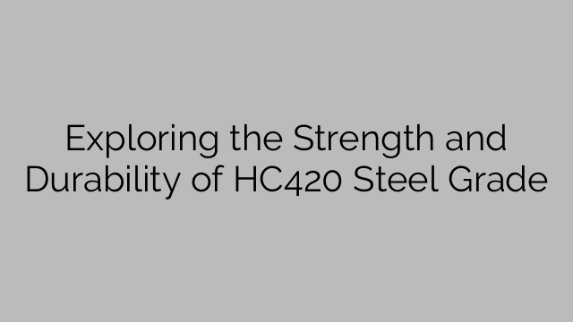 Exploring the Strength and Durability of HC420 Steel Grade