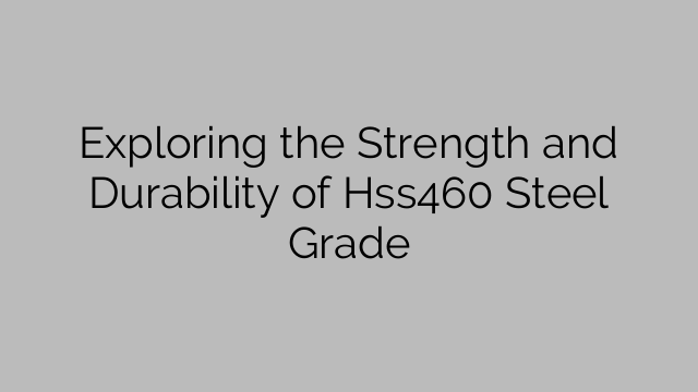 Exploring the Strength and Durability of Hss460 Steel Grade