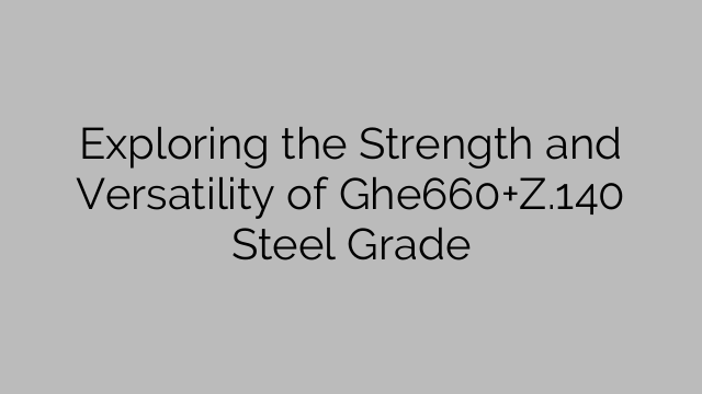 Exploring the Strength and Versatility of Ghe660+Z.140 Steel Grade