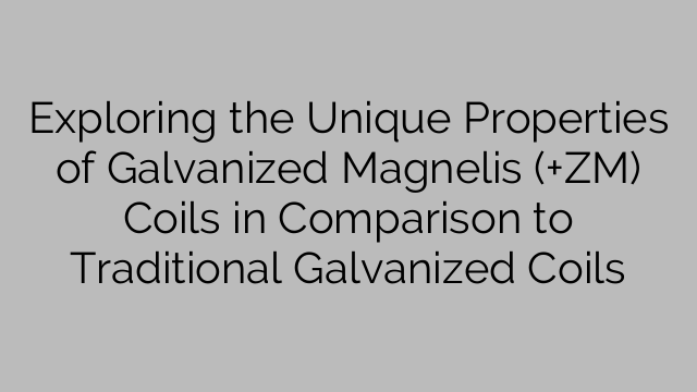 Exploring the Unique Properties of Galvanized Magnelis (+ZM) Coils in Comparison to Traditional Galvanized Coils