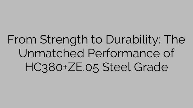 From Strength to Durability: The Unmatched Performance of HC380+ZE.05 Steel Grade