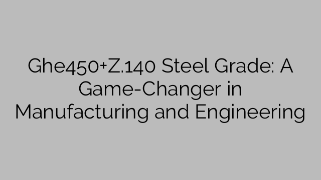 Ghe450+Z.140 Steel Grade: A Game-Changer in Manufacturing and Engineering