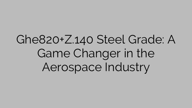 Ghe820+Z.140 강종: 항공우주 산업의 판도를 바꾸다