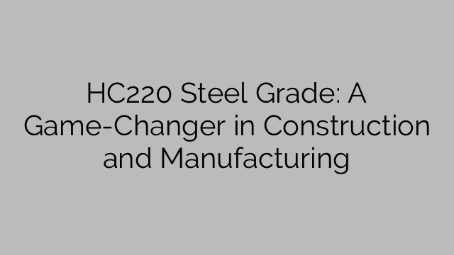 HC220 Steel Grade: A Game-Changer in Construction and Manufacturing