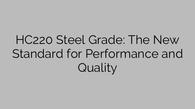 HC220 Steel Grade: The New Standard for Performance and Quality