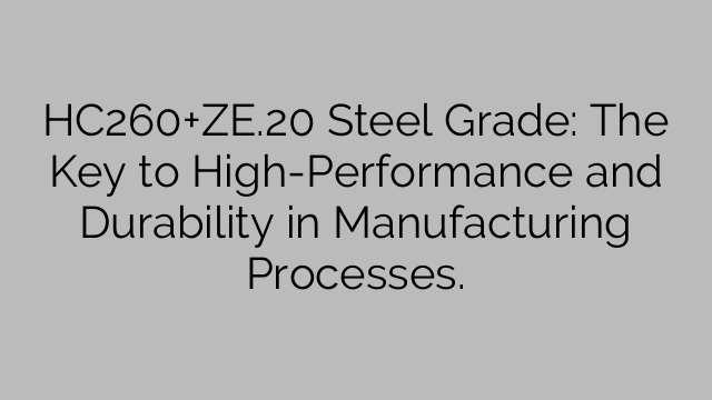 HC260+ZE.20 Steel Grade: The Key to High-Performance and Durability in Manufacturing Processes.