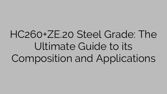 HC260+ZE.20 Steel Grade: The Ultimate Guide to its Composition and Applications