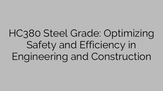 HC380 Steel Grade: Optimizing Safety and Efficiency in Engineering and Construction
