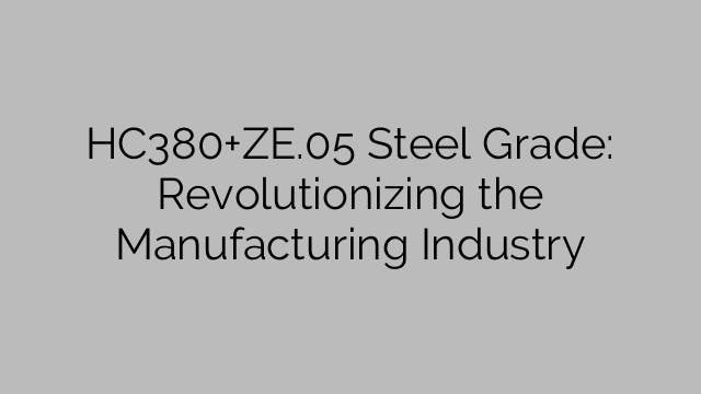 HC380+ZE.05 Steel Grade: Revolutionizing the Manufacturing Industry