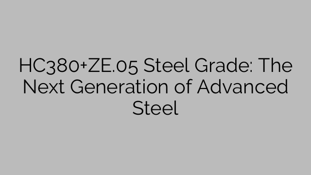 HC380+ZE.05 Steel Grade: The Next Generation of Advanced Steel