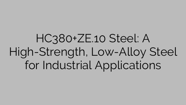 HC380+ZE.10 Steel: A High-Strength, Low-Alloy Steel for Industrial Applications