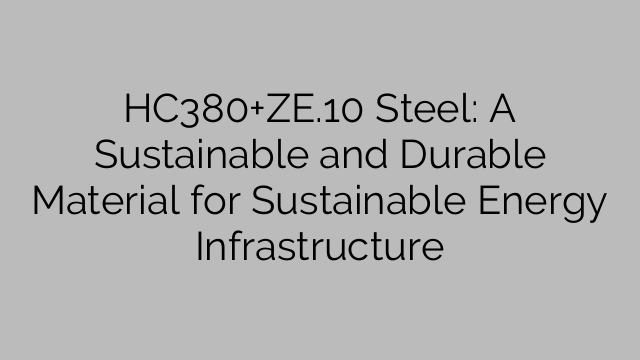 HC380+ZE.10 Steel: A Sustainable and Durable Material for Sustainable Energy Infrastructure