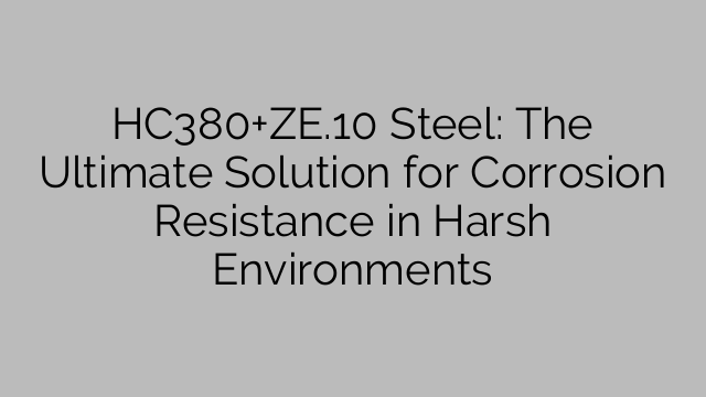 HC380+ZE.10 Steel: The Ultimate Solution for Corrosion Resistance in Harsh Environments