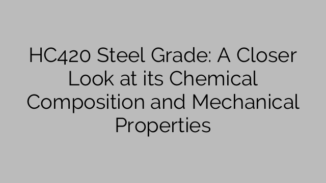 HC420 Steel Grade: A Closer Look at its Chemical Composition and Mechanical Properties