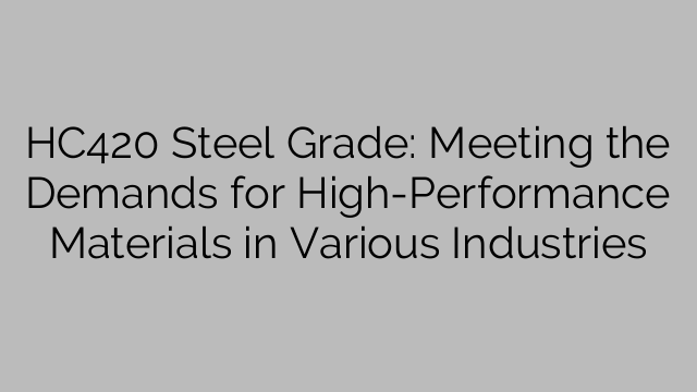 HC420 Steel Grade: Meeting the Demands for High-Performance Materials in Various Industries