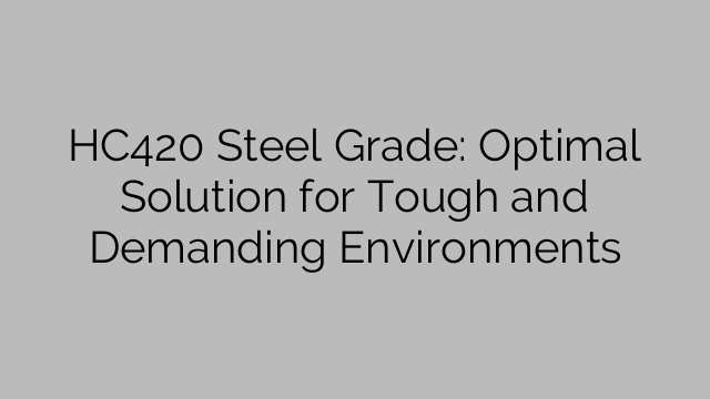 HC420 Steel Grade: Optimal Solution for Tough and Demanding Environments