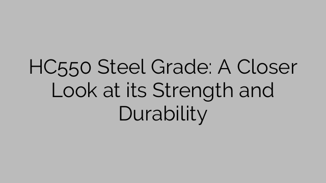 HC550 Steel Grade: A Closer Look at its Strength and Durability