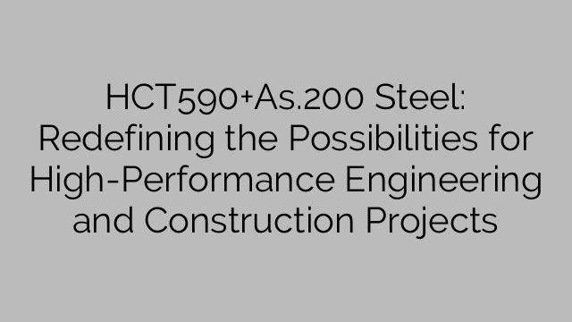 HCT590+As.200 Steel: Redefining the Possibilities for High-Performance Engineering and Construction Projects
