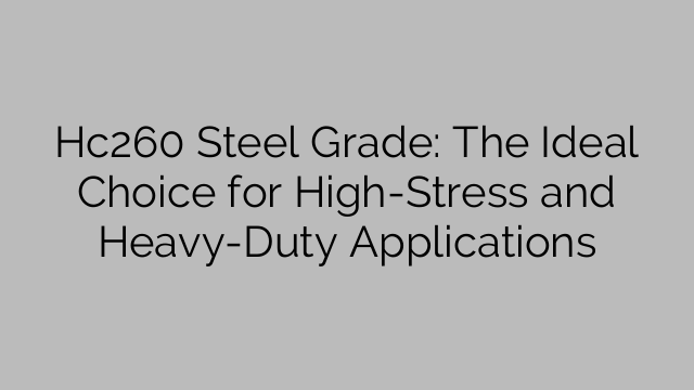 Hc260 Steel Grade: The Ideal Choice for High-Stress and Heavy-Duty Applications