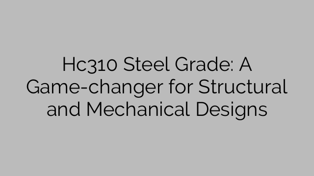Hc310 Steel Grade: A Game-changer for Structural and Mechanical Designs
