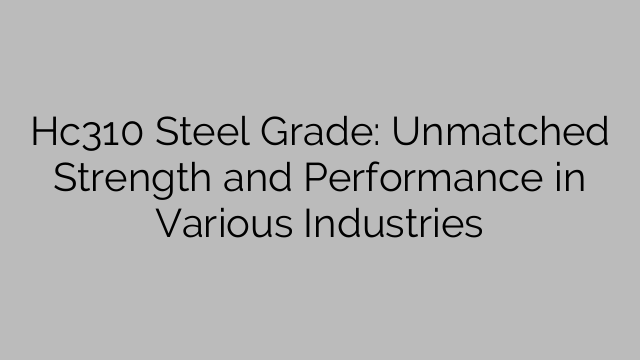 Hc310 Steel Grade: Unmatched Strength and Performance in Various Industries