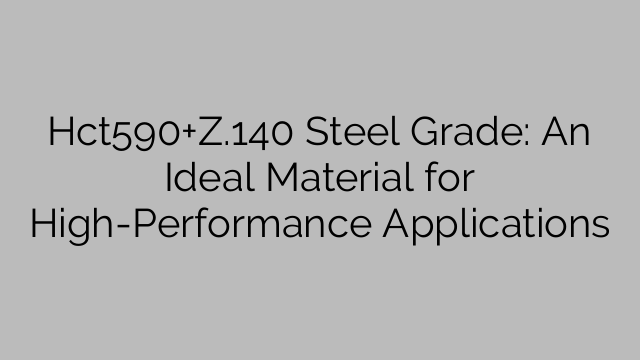 Hct590+Z.140 Steel Grade: An Ideal Material for High-Performance Applications