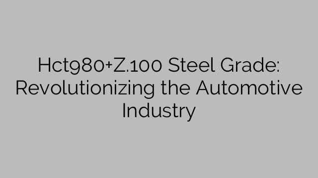 Hct980+Z.100 Steel Grade: Revolutionizing the Automotive Industry