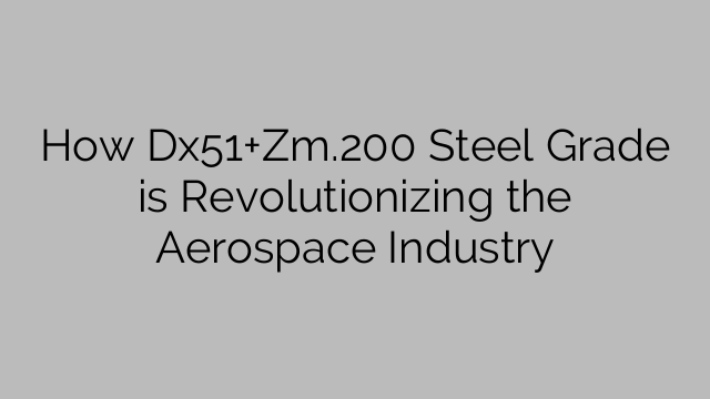How Dx51+Zm.200 Steel Grade is Revolutionizing the Aerospace Industry