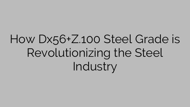 How Dx56+Z.100 Steel Grade is Revolutionizing the Steel Industry