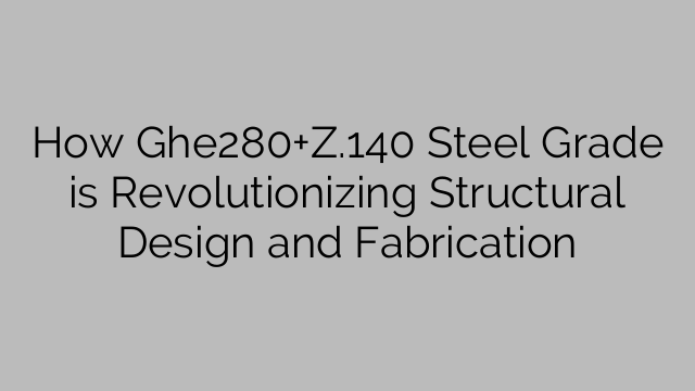 How Ghe280+Z.140 Steel Grade is Revolutionizing Structural Design and Fabrication