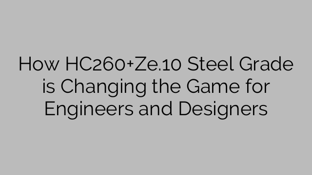 How HC260+Ze.10 Steel Grade is Changing the Game for Engineers and Designers
